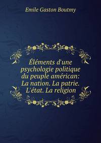 ?l?ments d'une psychologie politique du peuple am?rican: La nation. La patrie. L'?tat. La religion