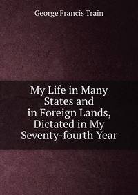 My Life in Many States and in Foreign Lands, Dictated in My Seventy-fourth Year