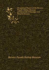 Occasional Papers of the Bernice Pauahi Bishop Museum of Polynesian Ethnology and Natural History. 1