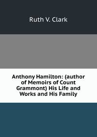 Anthony Hamilton: (author of Memoirs of Count Grammont) His Life and Works and His Family