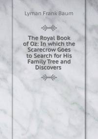 The Royal Book of Oz: In which the Scarecrow Goes to Search for His Family Tree and Discovers .