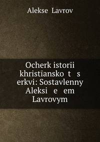 Ocherk istor?i khrist?ansko? t s erkvi: Sostavlenny? Aleksi e em Lavrovym