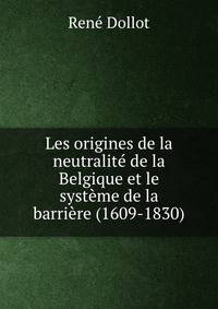 Les origines de la neutralite de la Belgique et le systeme de la barriere (1609-1830)