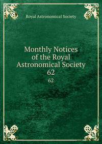 Monthly Notices of the Royal Astronomical Society. 62