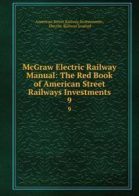McGraw Electric Railway Manual: The Red Book of American Street Railways Investments.. 9