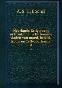 Neerlands Krijgsroem in Insulinde: Schitterende daden van moed, beleid, trouw en zelf-opoffering .. 2