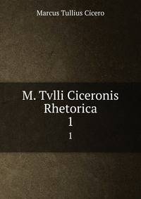 M. Tvlli Ciceronis Rhetorica. 1