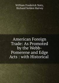 American Foreign Trade: As Promoted by the Webb-Pomerene and Edge Acts : with Historical .