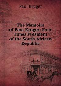 The Memoirs of Paul Kruger: Four Times President of the South African Republic