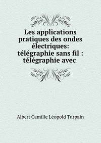 Les applications pratiques des ondes electriques: telegraphie sans fil : telegraphie avec .