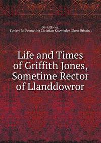 Life and Times of Griffith Jones, Sometime Rector of Llanddowror