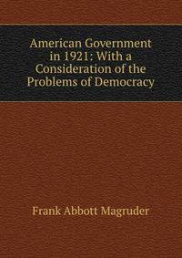 American Government in 1921: With a Consideration of the Problems of Democracy