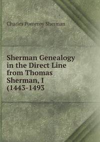 Sherman Genealogy in the Direct Line from Thomas Sherman, I (1443-1493 .