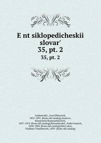 Энциклопедическии? словарь, под ред. и.Е. Андреевского. 35, pt. 2