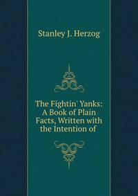 The Fightin' Yanks: A Book of Plain Facts, Written with the Intention of .