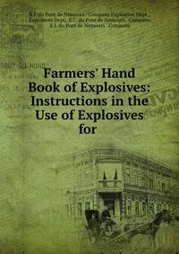 Farmers' Hand Book of Explosives: Instructions in the Use of Explosives for .