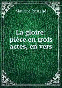 La gloire: piece en trois actes, en vers