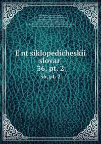 Энциклопедическии? словарь, под ред. и.Е. Андреевского. 36, pt. 2