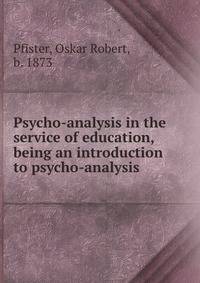 Psycho-analysis in the service of education, being an introduction to psycho-analysis