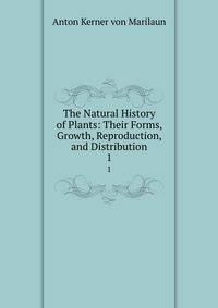 The Natural History of Plants: Their Forms, Growth, Reproduction, and Distribution. 1