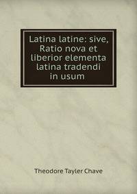 Latina latine: sive, Ratio nova et liberior elementa latina tradendi in usum .