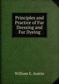 Principles and Practice of Fur Dressing and Fur Dyeing