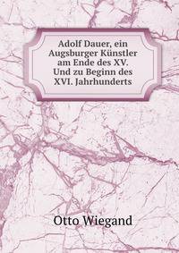 Adolf Dauer, ein Augsburger Kunstler am Ende des XV. Und zu Beginn des XVI. Jahrhunderts