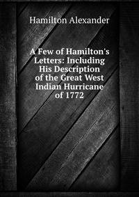 A Few of Hamilton's Letters: Including His Description of the Great West Indian Hurricane of 1772