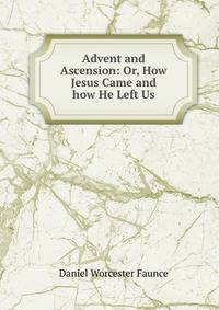 Advent and Ascension: Or, How Jesus Came and how He Left Us