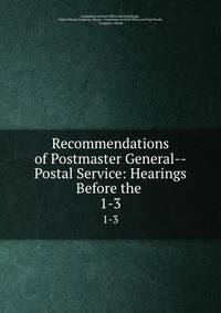 Recommendations of Postmaster General--Postal Service: Hearings Before the .. 1-3