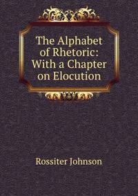 The Alphabet of Rhetoric: With a Chapter on Elocution