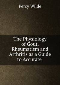 The Physiology of Gout, Rheumatism and Arthritis as a Guide to Accurate .