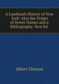 A Landmark History of New York: Also the Origin of Street Names and a Bibliography. New Ed .