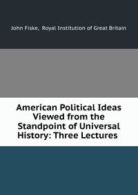 American Political Ideas Viewed from the Standpoint of Universal History: Three Lectures .