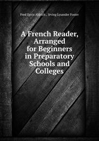 A French Reader, Arranged for Beginners in Preparatory Schools and Colleges
