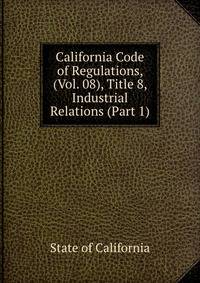 California Code of Regulations, (Vol. 08), Title 8, Industrial Relations (Part 1)
