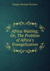 Africa Waiting; Or, The Problem of Africa's Evangelization.