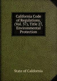 California Code of Regulations, (Vol. 37), Title 27, Environmental Protection