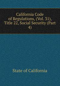 California Code of Regulations, (Vol. 31), Title 22, Social Security (Part 4)