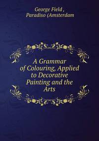 A Grammar of Colouring, Applied to Decorative Painting and the Arts