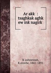 Ar?akk? : tsaghkak?aghk? ew ink?nagirk?