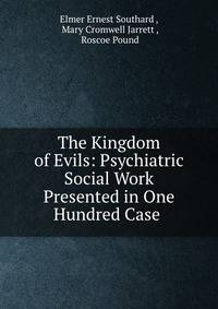 The Kingdom of Evils: Psychiatric Social Work Presented in One Hundred Case .