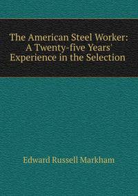 The American Steel Worker: A Twenty-five Years' Experience in the Selection .