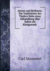 Aenon und Bethania: Die Taufstatten des Taufers Nebs einer Abhandlung uber Salem die Konigsstadt .