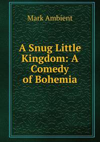 A Snug Little Kingdom: A Comedy of Bohemia