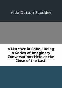 A Listener in Babel: Being a Series of Imaginary Conversations Held at the Close of the Last .