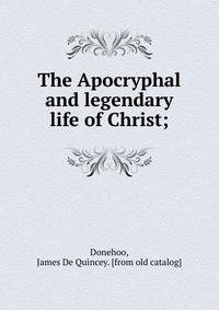 The Apocryphal and legendary life of Christ;