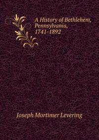 A History of Bethlehem, Pennsylvania, 1741-1892