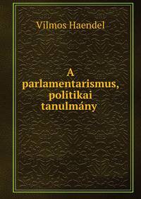 A parlamentarismus, politikai tanulmany .