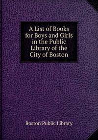 A List of Books for Boys and Girls in the Public Library of the City of Boston
